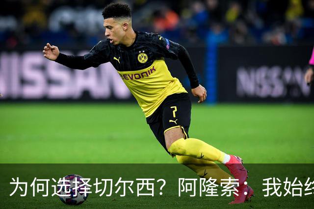 为何选择切尔西？阿隆索：我始终在寻找一支能够产生契合感的球队