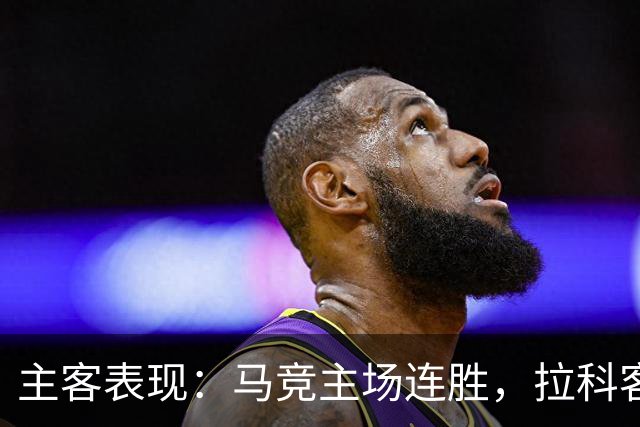 主客表现：马竞主场连胜，拉科客场多次平局