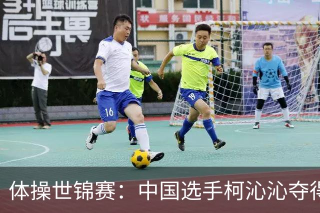 体操世锦赛：中国选手柯沁沁夺得女子全能铜牌