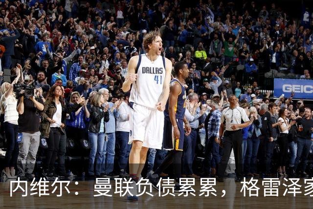 内维尔：曼联负债累累，格雷泽家族把曼联卖了吧