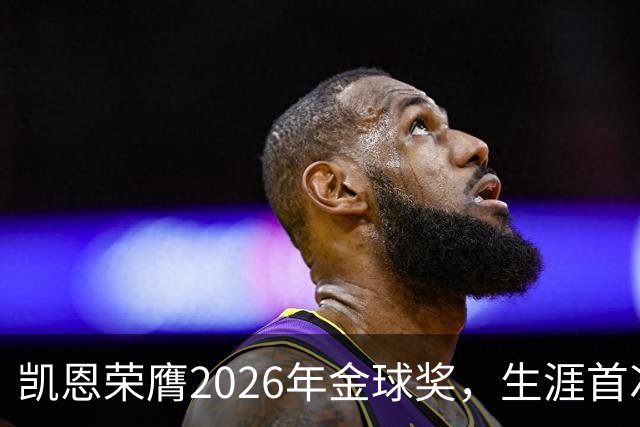 凯恩荣膺2026年金球奖，生涯首次获奖，亚马尔科帕奖三连庄