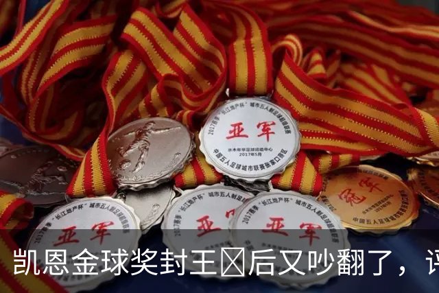 凯恩金球奖封王​后又吵翻了，评选到底看进球还是看冠军？