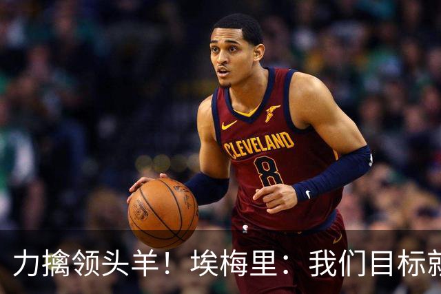 力擒领头羊！埃梅里：我们目标就是和曼城、枪手这样的强队掰手腕