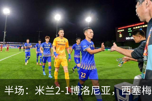 半场：米兰2-1博洛尼亚，西塞梅开二度，姆班古拉破门