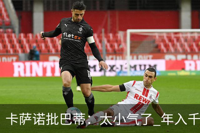 卡萨诺批巴蒂：太小气了 年入千万连咖啡钱都不付