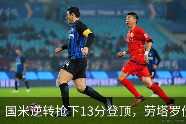 国米逆转抢下13分登顶，劳塔罗伤缺后能撑多久？
