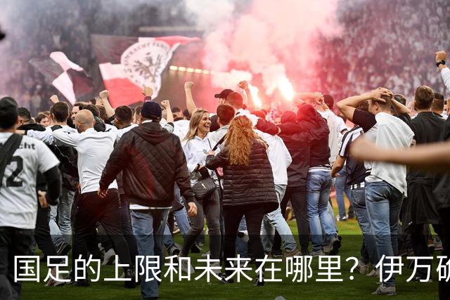 国足的上限和未来在哪里？伊万确实不算国足良配
