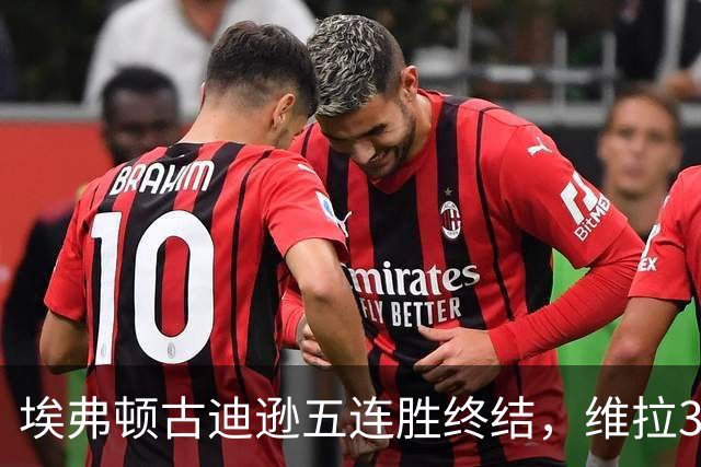 埃弗顿古迪逊五连胜终结，维拉3比2带走三分