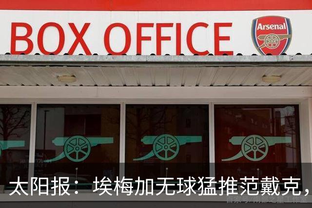 太阳报：埃梅加无球猛推范戴克，球迷齐呼该直红