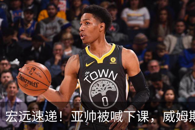 宏远速递！亚帅被喊下课，威姆斯在线投简历，杜锋真被冤枉了