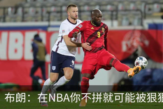 布朗：在NBA你不拼就可能被狠狠教训