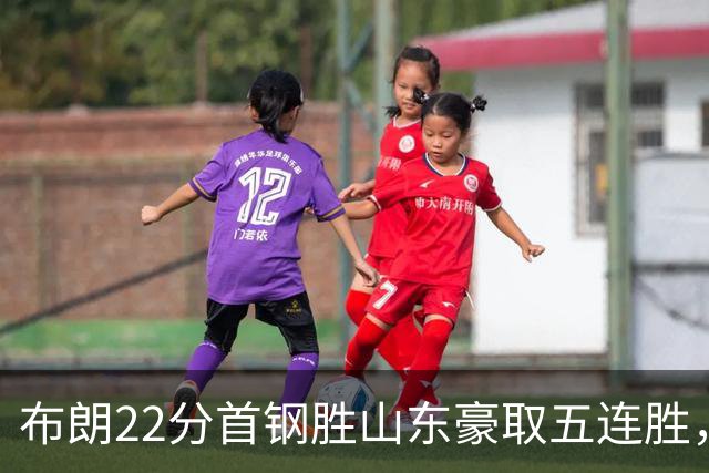 布朗22分首钢胜山东豪取五连胜，班顿1分离队倒计时