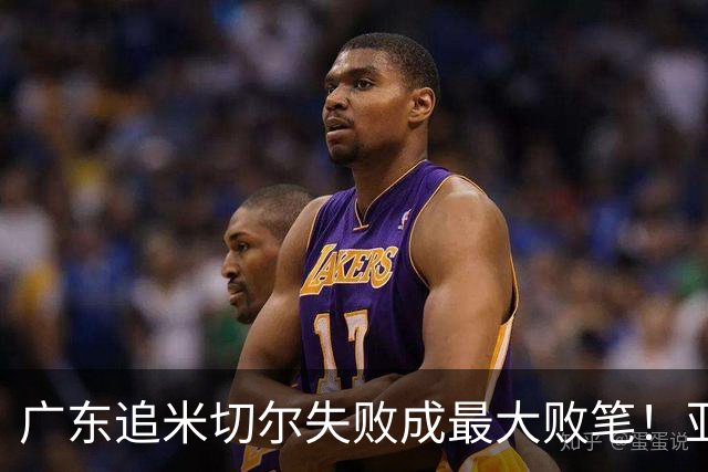 广东追米切尔失败成最大败笔！亚帅用废本土球员，杜锋旧部全迷失
