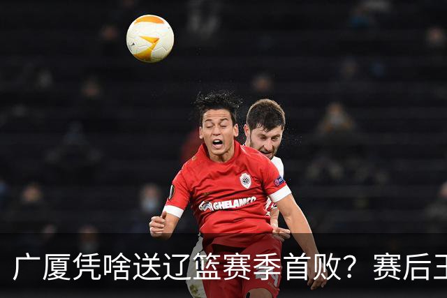 广厦凭啥送辽篮赛季首败？赛后王博给出答案，乌戈指出2大差距