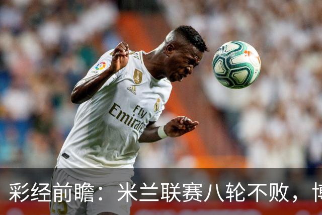 彩经前瞻：米兰联赛八轮不败，博洛尼亚客场恐难阻红黑军团