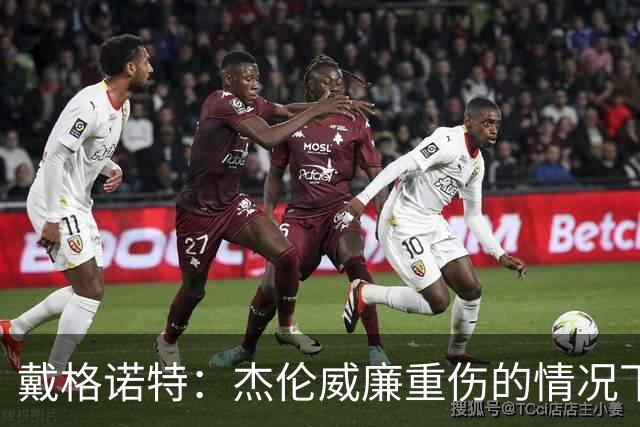 戴格诺特：杰伦威廉重伤的情况下 我们的当务之急是凝聚团队