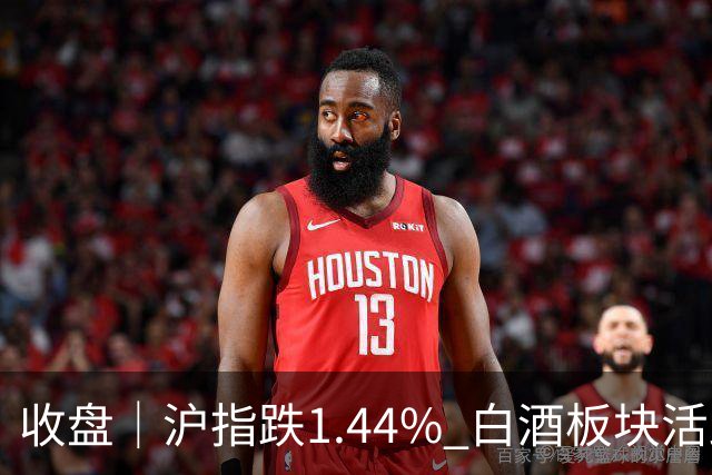 收盘｜沪指跌1.44% 白酒板块活跃