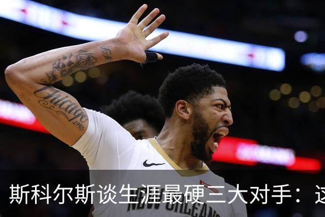 斯科尔斯谈生涯最硬三大对手：这三人太难对付