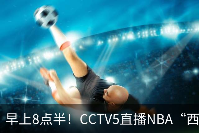 早上8点半！CCTV5直播NBA“西决预演”，杜兰特PK亚历山大，谁赢球谁拿西部第一