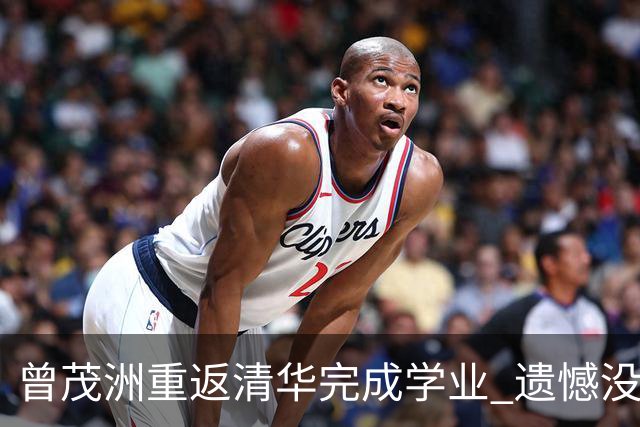 曾茂洲重返清华完成学业 遗憾没打过广东主场