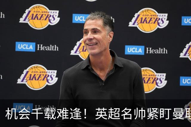 机会千载难逢！英超名帅紧盯曼联帅位，拉特克利夫全力力挺