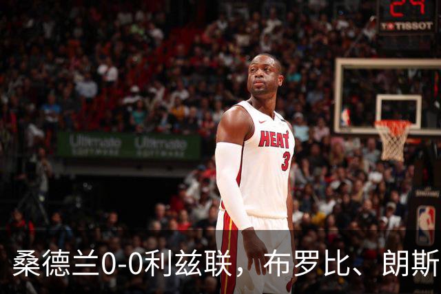 桑德兰0-0利兹联，布罗比、朗斯塔夫失良机，安古洛远射造险