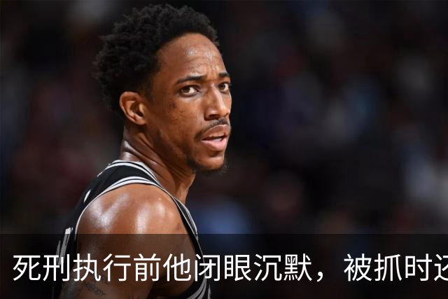 死刑执行前他闭眼沉默，被抓时还嚣张喊话：只有天王老子能审判我！