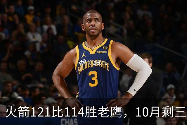 火箭121比114胜老鹰，10月剩三场：再战老鹰、连客雄鹿独行侠