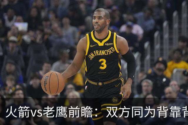 火箭vs老鹰前瞻：双方同为背靠背，一场典型快慢节奏的别样碰撞