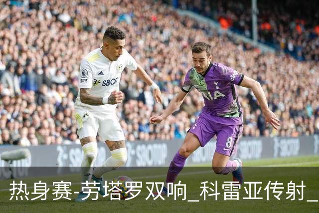 热身赛-劳塔罗双响 科雷亚传射 国际米兰4-1首胜