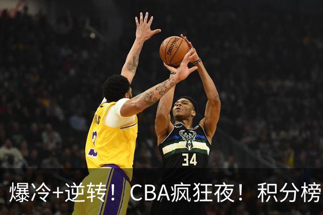 爆冷+逆转！CBA疯狂夜！积分榜大乱：上海跌至第4，广东升至第11