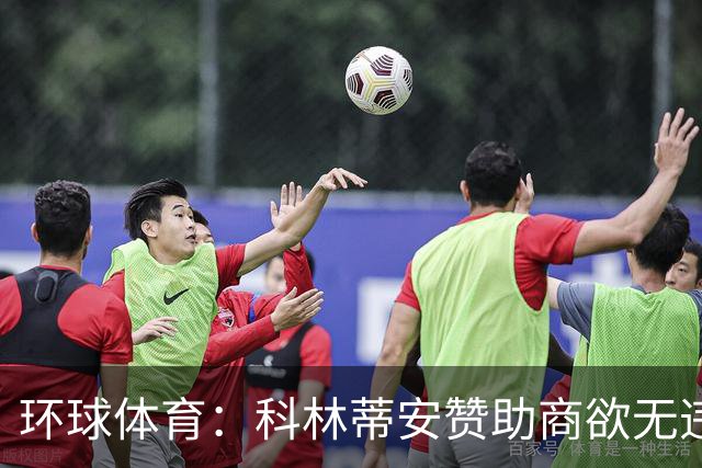 环球体育：科林蒂安赞助商欲无违约金解约，双方谈判中