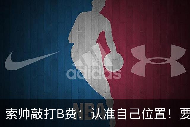 索帅敲打B费：认准自己位置！要给C罗多多传球