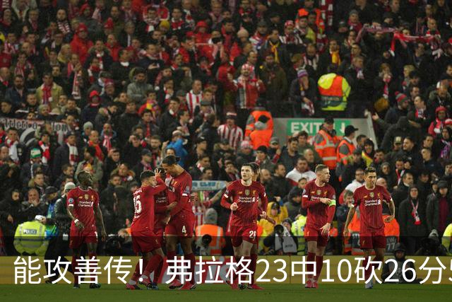 能攻善传！弗拉格23中10砍26分5板8助且0失误 正负值+12