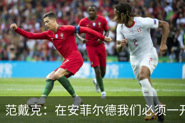 范戴克：在安菲尔德我们必须一开始就全力以赴，敢于承担风险