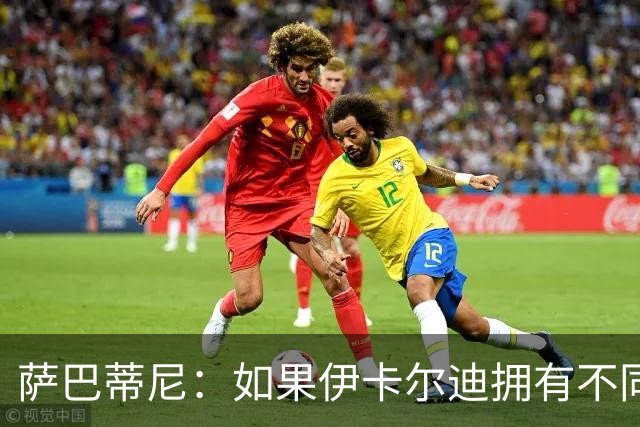 萨巴蒂尼：如果伊卡尔迪拥有不同的心态，他会非常适合尤文