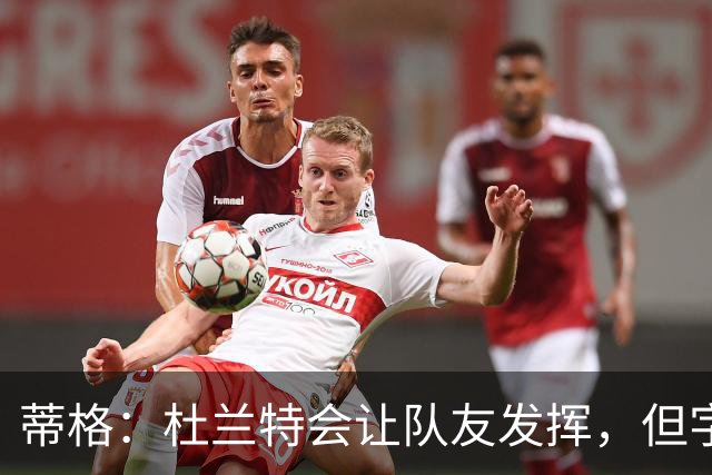 蒂格：杜兰特会让队友发挥，但字母哥没这打算