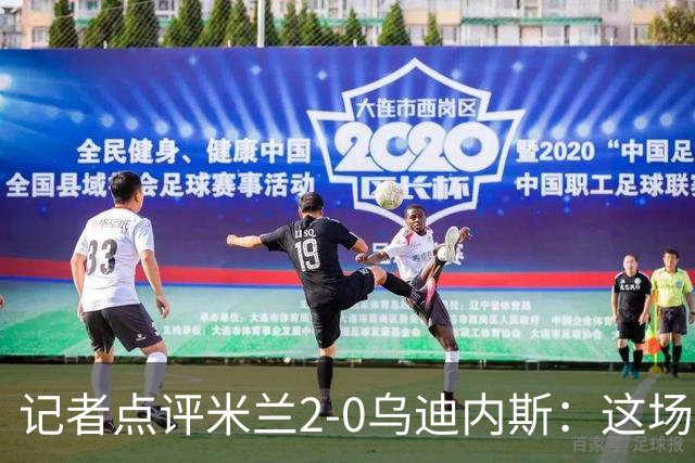 记者点评米兰2-0乌迪内斯：这场比赛踢出了“老米兰”的味道