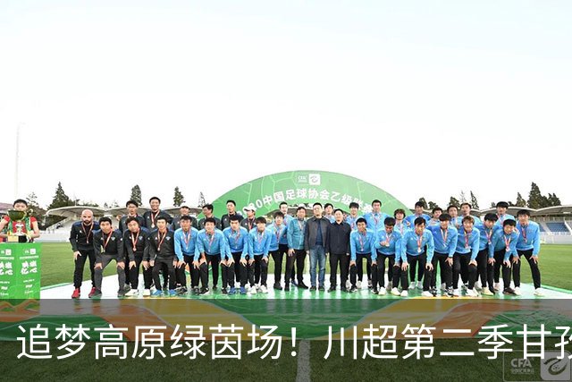 追梦高原绿茵场！川超第二季甘孜州选拔赛在康定收官