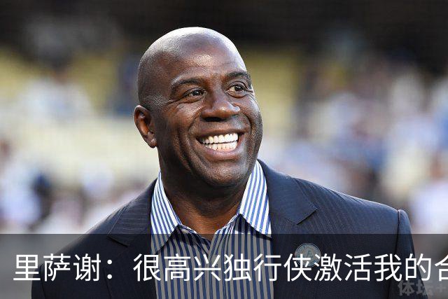 里萨谢：很高兴独行侠激活我的合同选项，我们所有人一心争胜