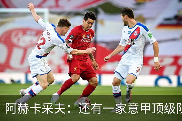 阿赫卡采夫：还有一家意甲顶级队对我有意，他们只告诉我在寻找二门