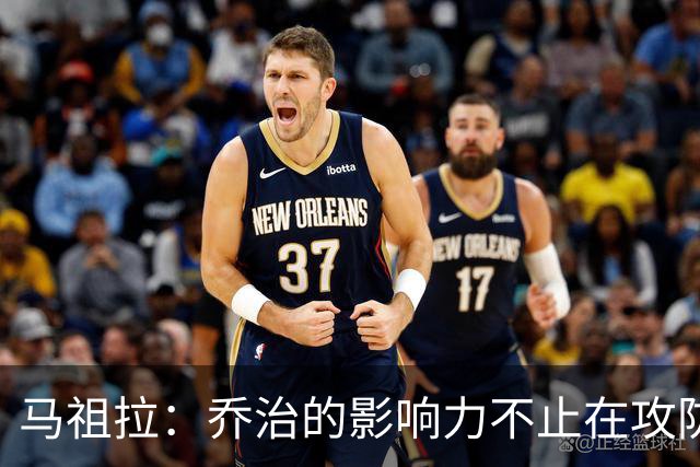 马祖拉：乔治的影响力不止在攻防 更衣室&防守压迫&态度都很棒