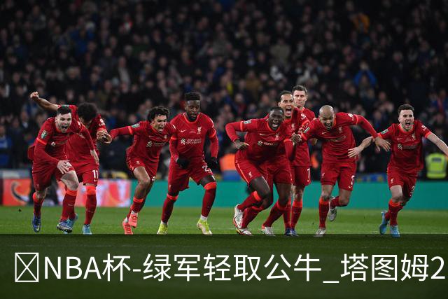 🏀NBA杯-绿军轻取公牛 塔图姆26+7+7 普理查德30分 威尔逊23+5