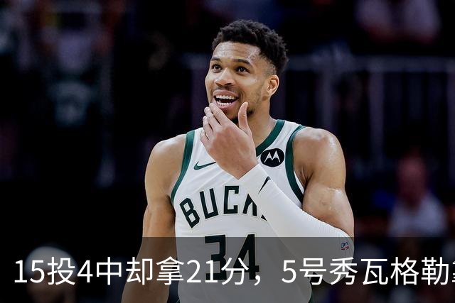 15投4中却拿21分，5号秀瓦格勒靠12罚10中撑起得分