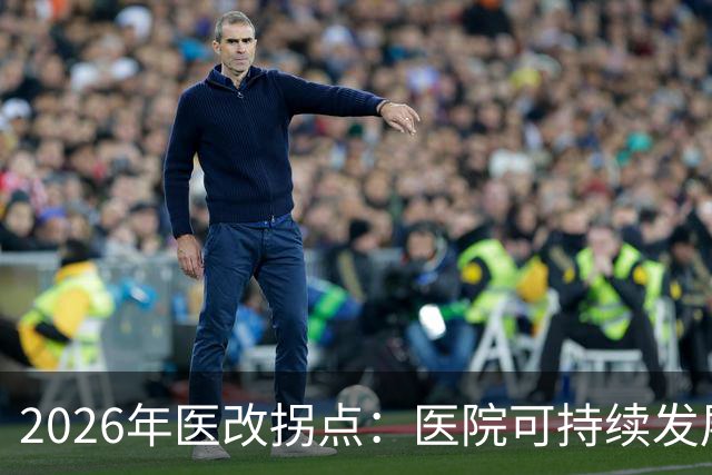 2026年医改拐点：医院可持续发展被正式纳入顶层设计
