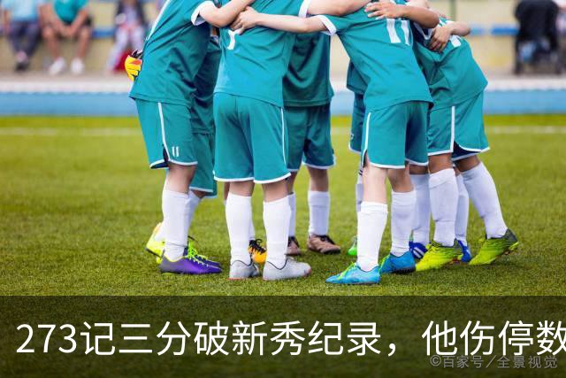 273记三分破新秀纪录，他伤停数周后接近复出