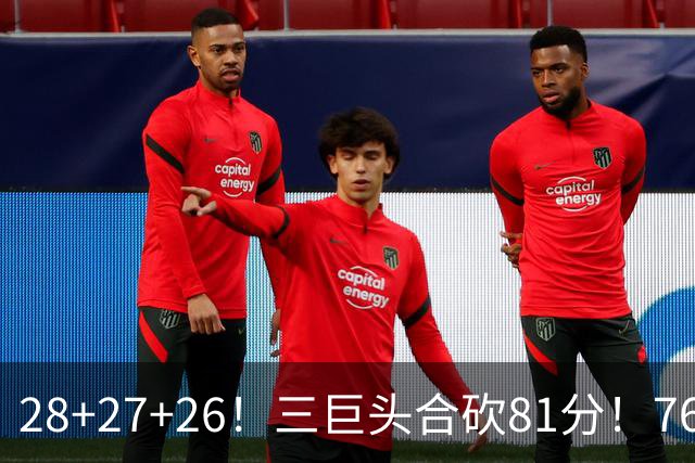 28+27+26！三巨头合砍81分！76人冲击总冠军