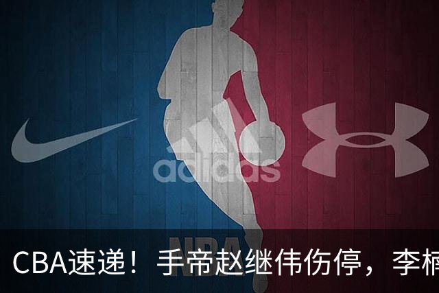 CBA速递！手帝赵继伟伤停，李楠吃一堑长一智，赵柏清日本联赛MVP！