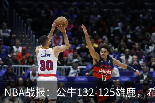NBA战报：公牛132-125雄鹿，希罗空砍34分