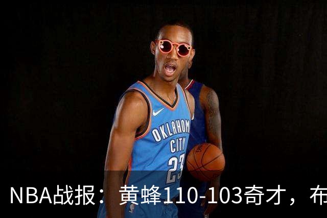 NBA战报：黄蜂110-103奇才，布兰登-米勒39+5+1